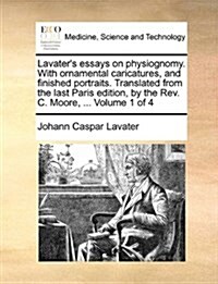 Lavaters Essays on Physiognomy. with Ornamental Caricatures, and Finished Portraits. Translated from the Last Paris Edition, by the REV. C. Moore, .. (Paperback)