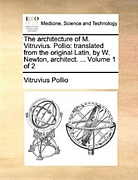 The Architecture of M. Vitruvius. Pollio: Translated from the Original Latin, by W. Newton, Architect. ... Volume 1 of 2 (Paperback)