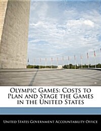 Olympic Games: Costs to Plan and Stage the Games in the United States (Paperback)