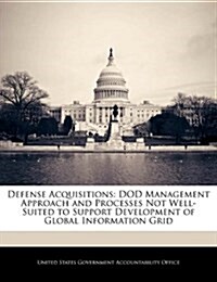 Defense Acquisitions: Dod Management Approach and Processes Not Well-Suited to Support Development of Global Information Grid (Paperback)