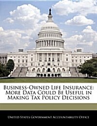 Business-Owned Life Insurance: More Data Could Be Useful in Making Tax Policy Decisions (Paperback)