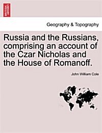 Russia and the Russians, Comprising an Account of the Czar Nicholas and the House of Romanoff. (Paperback)