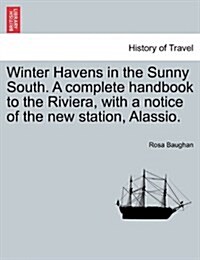 Winter Havens in the Sunny South. a Complete Handbook to the Riviera, with a Notice of the New Station, Alassio. (Paperback)