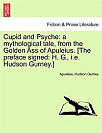 Cupid and Psyche: A Mythological Tale, from the Golden Ass of Apuleius. [The Preface Signed: H. G., i.e. Hudson Gurney.] (Paperback)