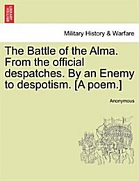 The Battle of the Alma. from the Official Despatches. by an Enemy to Despotism. [A Poem.] (Paperback)