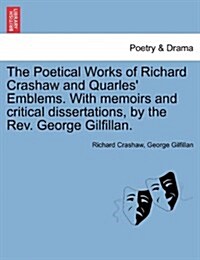 The Poetical Works of Richard Crashaw and Quarles Emblems. with Memoirs and Critical Dissertations, by the REV. George Gilfillan. (Paperback)