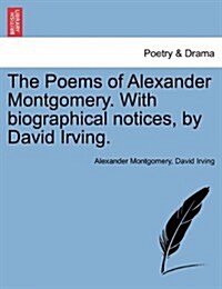 The Poems of Alexander Montgomery. with Biographical Notices, by David Irving. (Paperback)