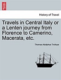 Travels in Central Italy or a Lenten Journey from Florence to Camerino, Macerata, Etc. (Paperback)