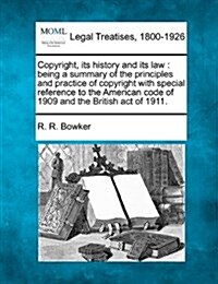 Copyright, Its History and Its Law: Being a Summary of the Principles and Practice of Copyright with Special Reference to the American Code of 1909 an (Paperback)