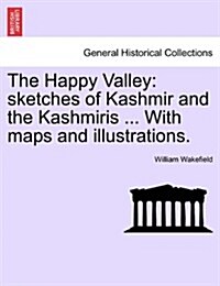 The Happy Valley: Sketches of Kashmir and the Kashmiris ... with Maps and Illustrations. (Paperback)