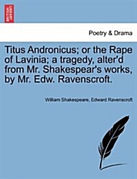 Titus Andronicus; Or the Rape of Lavinia; A Tragedy, Alterd from Mr. Shakespears Works, by Mr. Edw. Ravenscroft. (Paperback)