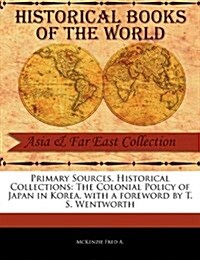 Primary Sources, Historical Collections: The Colonial Policy of Japan in Korea, with a Foreword by T. S. Wentworth (Paperback)