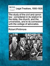 The Study of the Civil and Canon Law: Considered in Its Relation to the State, the Church, and the Universities, and in Its Connection with the Colleg (Paperback)