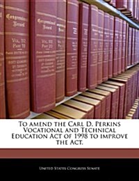 To Amend the Carl D. Perkins Vocational and Technical Education Act of 1998 to Improve the ACT. (Paperback)