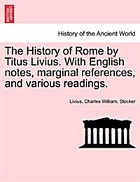 The History of Rome by Titus Livius. with English Notes, Marginal References, and Various Readings. Vol. II, Part I (Paperback)