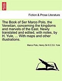 The Book of Ser Marco Polo, the Venetian, Concerning the Kingdoms and Marvels of the East. Newly Translated and Edited, with Notes, by H. Yule, ... wi (Paperback)