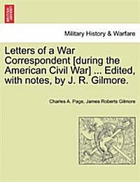 Letters of a War Correspondent [During the American Civil War] ... Edited, with Notes, by J. R. Gilmore. (Paperback)