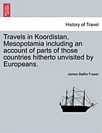 Travels in Koordistan, Mesopotamia Including an Account of Parts of Those Countries Hitherto Unvisited by Europeans. Vol. II. (Paperback)