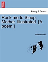 Rock Me to Sleep, Mother. Illustrated. [A Poem.] (Paperback)