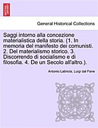 Saggi Intorno Alla Concezione Materialistica Della Storia. (1. in Memoria del Manifesto Dei Comunisti. 2. del Materialismo Storico. 3. Discorrendo Di (Paperback)