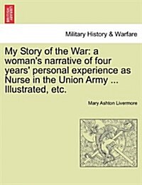 My Story of the War: A Womans Narrative of Four Years Personal Experience as Nurse in the Union Army ... Illustrated, Etc. (Paperback)