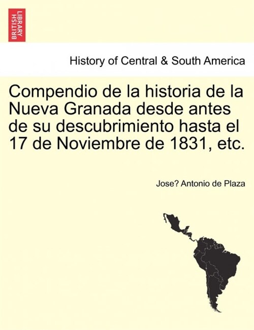 Compendio de La Historia de La Nueva Granada Desde Antes de Su Descubrimiento Hasta El 17 de Noviembre de 1831, Etc. (Paperback)