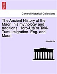 The Ancient History of the Maori, His Mythology and Traditions. Horo-Uta or Taki-Tumu Migration. Eng. and Maori. Vol. II (Paperback)