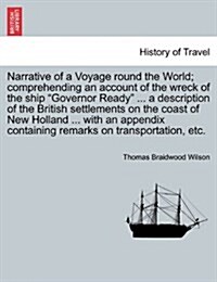 Narrative of a Voyage Round the World; Comprehending an Account of the Wreck of the Ship Governor Ready ... a Description of the British Settlements o (Paperback)