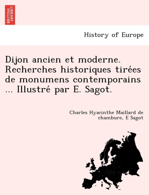 Dijon ancien et moderne. Recherches historiques tirées de monumens contemporains ... Illustré par E. Sagot. (Paperback)