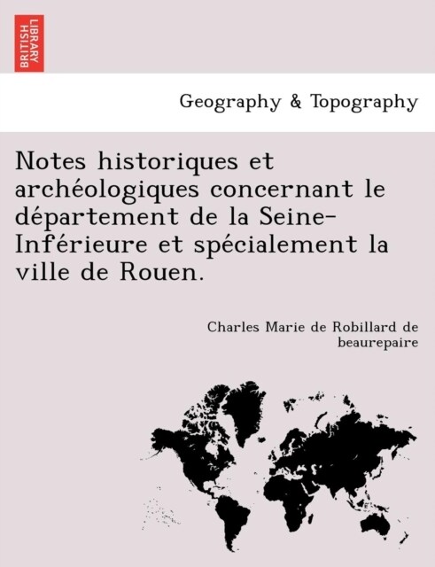 Notes Historiques Et Arche Ologiques Concernant Le de Partement de La Seine-Infe Rieure Et Spe Cialement La Ville de Rouen. (Paperback)