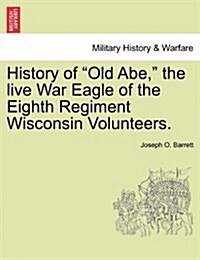 History of Old Abe, the Live War Eagle of the Eighth Regiment Wisconsin Volunteers. (Paperback)