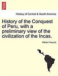History of the Conquest of Peru, with a Preliminary View of the Civilization of the Incas. Vol. I (Paperback)