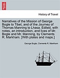 Narratives of the Mission of George Bogle to Tibet, and of the Journey of Thomas Manning to Lhasa. Edited, with Notes, an Introduction, and Lives of M (Paperback)