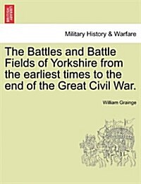 The Battles and Battle Fields of Yorkshire from the Earliest Times to the End of the Great Civil War. (Paperback)