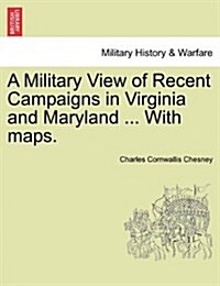 A Military View of Recent Campaigns in Virginia and Maryland ... with Maps. (Paperback)