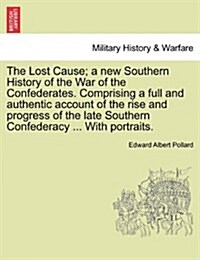 The Lost Cause; A New Southern History of the War of the Confederates. Comprising a Full and Authentic Account of the Rise and Progress of the Late So (Paperback)