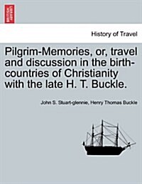 Pilgrim-Memories, Or, Travel and Discussion in the Birth-Countries of Christianity with the Late H. T. Buckle. (Paperback)