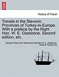 Travels in the Slavonic Provinces of Turkey-In-Europe. with a Preface by the Right Hon. W. E. Gladstone. Vol. II. Second Edition, Etc. (Paperback)