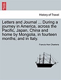 Letters and Journal ... During a Journey in America, Across the Pacific, Japan, China and Home by Mongolia, in Fourteen Months; And in Italy. (Paperback)
