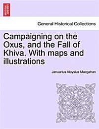 Campaigning on the Oxus, and the Fall of Khiva. with Maps and Illustrations (Paperback)