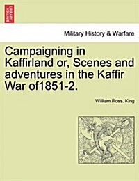 Campaigning in Kaffirland Or, Scenes and Adventures in the Kaffir War Of1851-2. (Paperback)