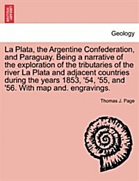 La Plata, the Argentine Confederation, and Paraguay. Being a Narrative of the Exploration of the Tributaries of the River La Plata and Adjacent Countr (Paperback)