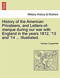 History of the American Privateers, and Letters-Of-Marque During Our War with England in the Years 1812, 13 and 14 ... Illustrated. (Paperback)