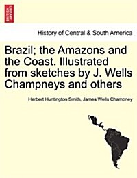 Brazil; The Amazons and the Coast. Illustrated from Sketches by J. Wells Champneys and Others (Paperback)