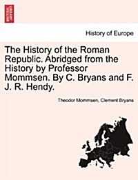 The History of the Roman Republic. Abridged from the History by Professor Mommsen. by C. Bryans and F. J. R. Hendy. (Paperback)