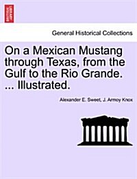 On a Mexican Mustang Through Texas, from the Gulf to the Rio Grande. ... Illustrated. (Paperback)