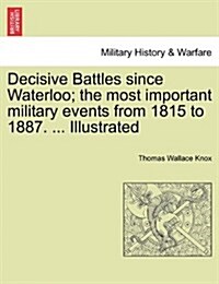 Decisive Battles Since Waterloo; The Most Important Military Events from 1815 to 1887. ... Illustrated (Paperback)