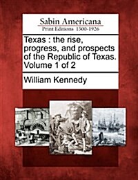 Texas: The Rise, Progress, and Prospects of the Republic of Texas. Volume 1 of 2 (Paperback)