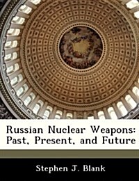 Russian Nuclear Weapons: Past, Present, and Future (Paperback)