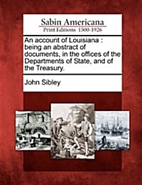 An Account of Louisiana: Being an Abstract of Documents, in the Offices of the Departments of State, and of the Treasury. (Paperback)